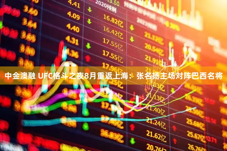 中金澳融 UFC格斗之夜8月重返上海：张名扬主场对阵巴西名将