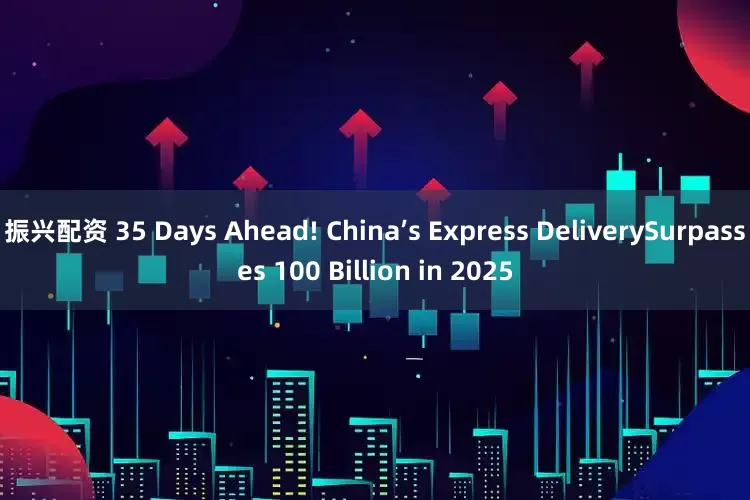 振兴配资 35 Days Ahead! China’s Express DeliverySurpasses 100 Billion in 2025