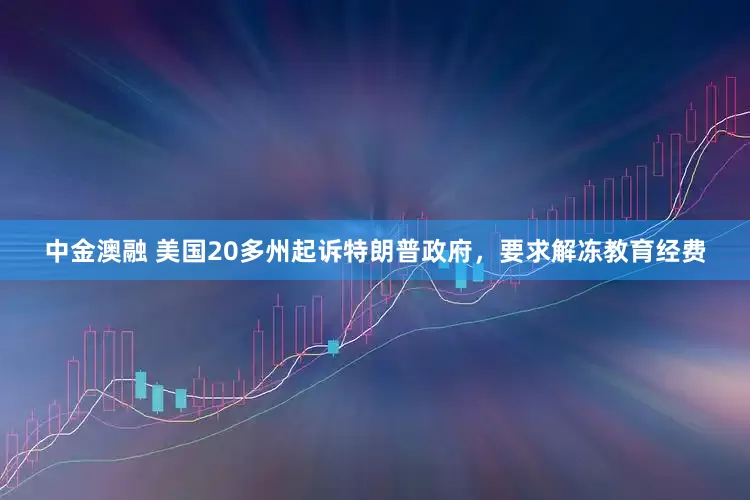 中金澳融 美国20多州起诉特朗普政府，要求解冻教育经费