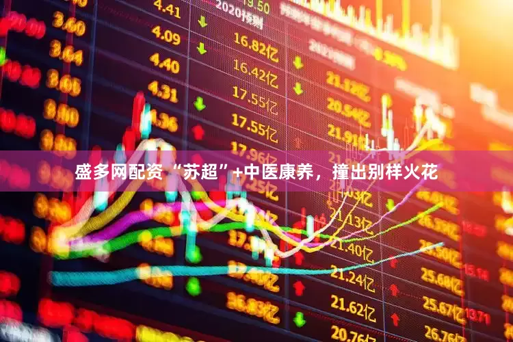 盛多网配资 “苏超”+中医康养，撞出别样火花