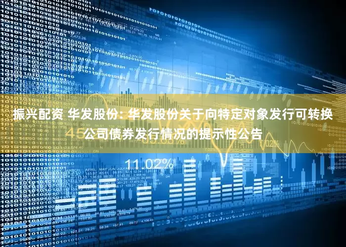振兴配资 华发股份: 华发股份关于向特定对象发行可转换公司债券发行情况的提示性公告