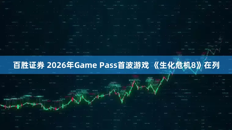 百胜证券 2026年Game Pass首波游戏 《生化危机8》在列